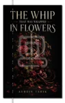 The Whip That Was Wrapped In Flowers